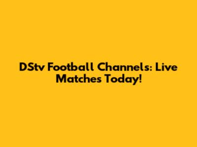 DStv Football Channels: Live Matches Today!