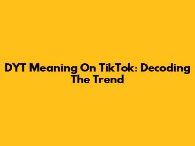DYT Meaning On TikTok: Decoding The Trend