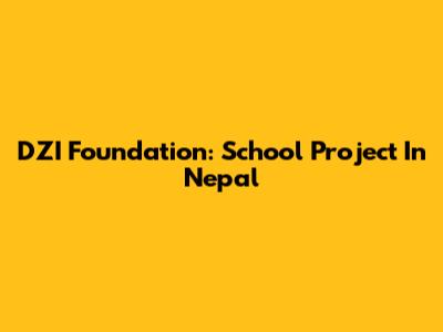 DZI Foundation: School Project In Nepal