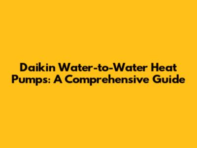 Daikin Water-to-Water Heat Pumps: A Comprehensive Guide