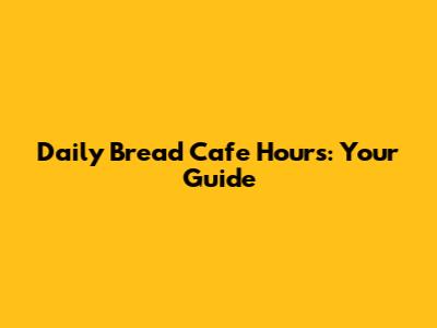 Daily Bread Cafe Hours: Your Guide