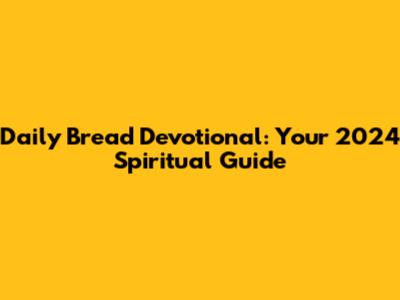 Daily Bread Devotional: Your 2024 Spiritual Guide