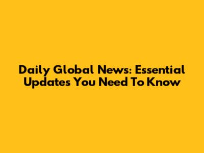 Daily Global News: Essential Updates You Need To Know