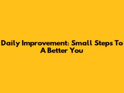 Daily Improvement: Small Steps To A Better You
