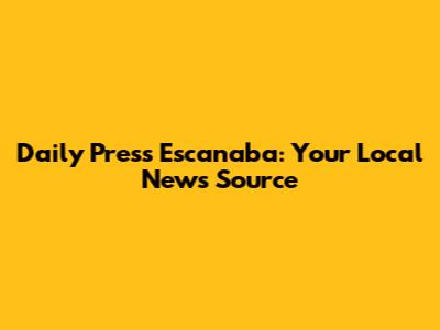 Daily Press Escanaba: Your Local News Source