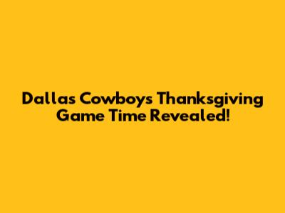Dallas Cowboys Thanksgiving Game Time Revealed!