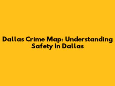 Dallas Crime Map: Understanding Safety In Dallas