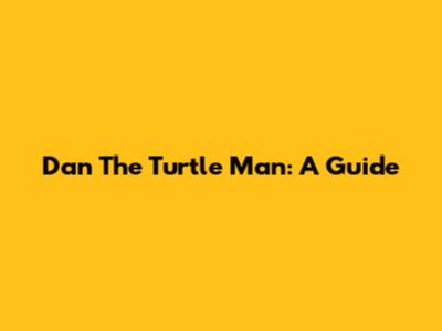 Dan The Turtle Man: A Guide