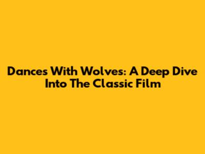 Dances With Wolves: A Deep Dive Into The Classic Film