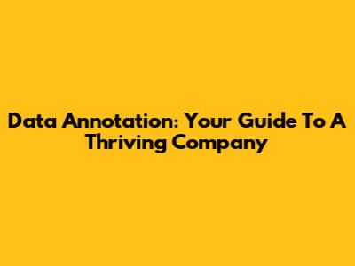 Data Annotation: Your Guide To A Thriving Company