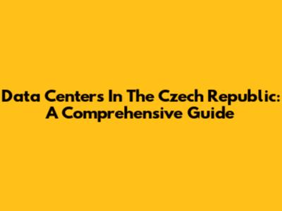 Data Centers In The Czech Republic: A Comprehensive Guide