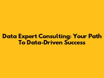 Data Expert Consulting: Your Path To Data-Driven Success