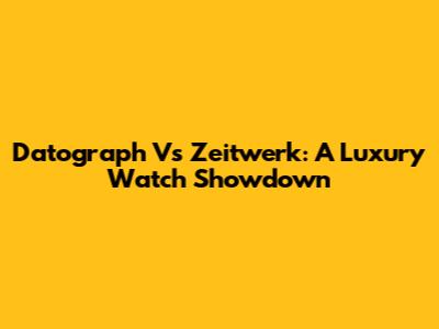 Datograph Vs Zeitwerk: A Luxury Watch Showdown