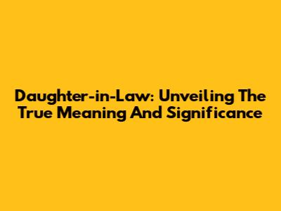 Daughter-in-Law: Unveiling The True Meaning And Significance