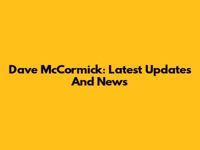 Dave McCormick: Latest Updates And News