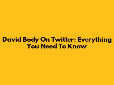 David Body On Twitter: Everything You Need To Know