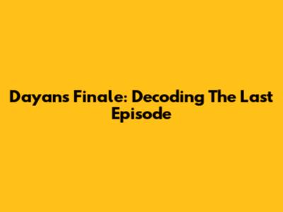 Dayan's Finale: Decoding The Last Episode