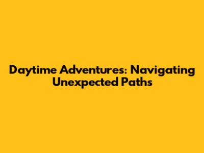Daytime Adventures: Navigating Unexpected Paths