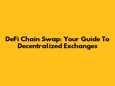DeFi Chain Swap: Your Guide To Decentralized Exchanges
