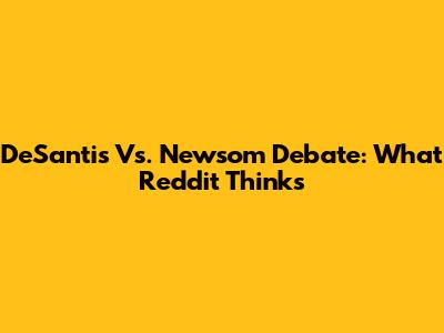DeSantis Vs. Newsom Debate: What Reddit Thinks