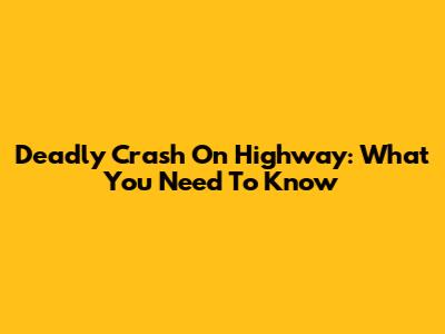 Deadly Crash On Highway: What You Need To Know