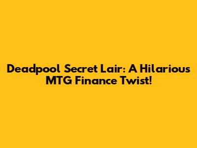 Deadpool Secret Lair: A Hilarious MTG Finance Twist!