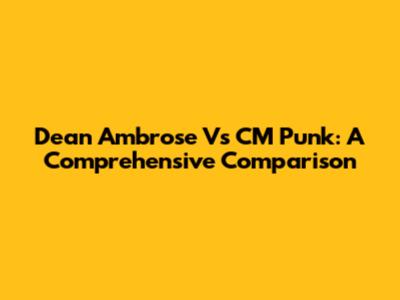 Dean Ambrose Vs CM Punk: A Comprehensive Comparison