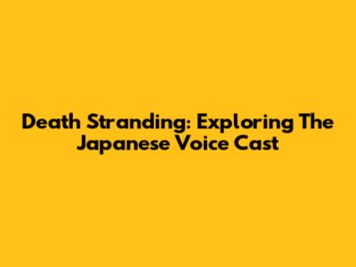 Death Stranding: Exploring The Japanese Voice Cast