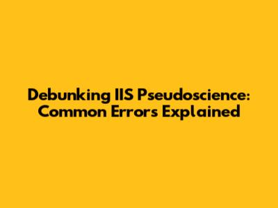 Debunking IIS Pseudoscience: Common Errors Explained