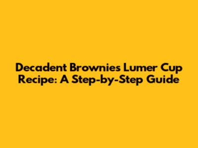 Decadent Brownies Lumer Cup Recipe: A Step-by-Step Guide