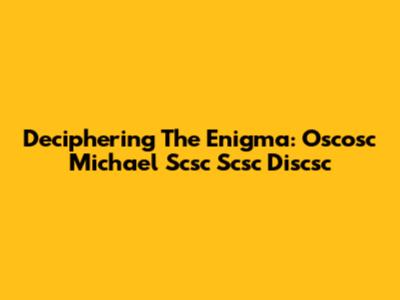 Deciphering The Enigma: Oscosc Michael Scsc Scsc Discsc