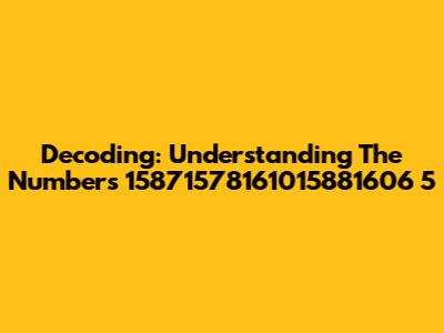 Decoding: Understanding The Numbers 15871578161015881606 5