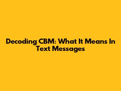 Decoding "CBM": What It Means In Text Messages