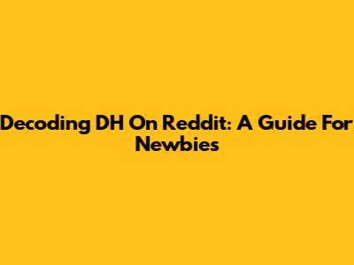 Decoding 'DH' On Reddit: A Guide For Newbies
