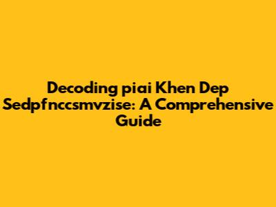 Decoding 'piai Khen Dep Sedpfnccsmvzise': A Comprehensive Guide