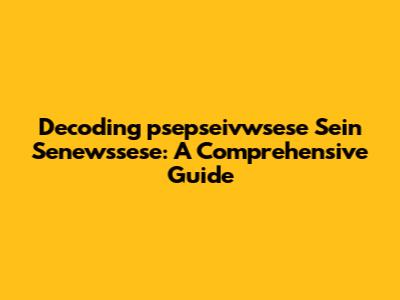 Decoding 'psepseivwsese Sein Senewssese': A Comprehensive Guide