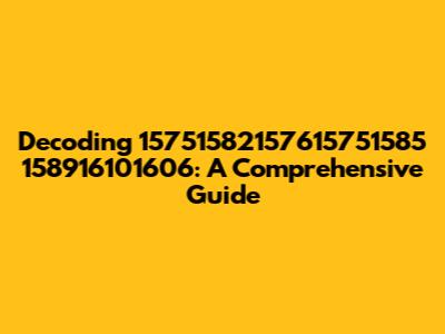 Decoding 15751582157615751585 158916101606: A Comprehensive Guide