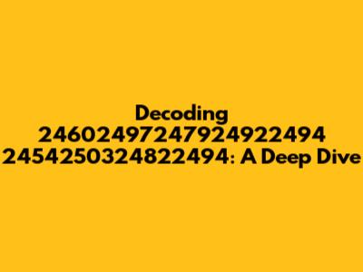 Decoding 24602497247924922494 2454250324822494: A Deep Dive