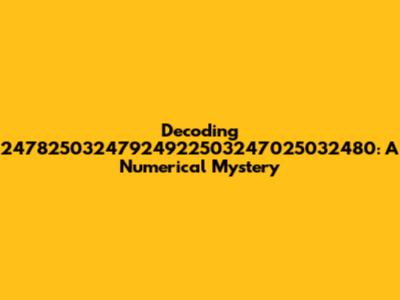 Decoding 24782503247924922503247025032480: A Numerical Mystery