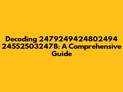 Decoding 2479249424802494 245525032478: A Comprehensive Guide