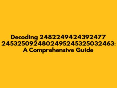 Decoding 2482249424392477 2453250924802495245325032463: A Comprehensive Guide