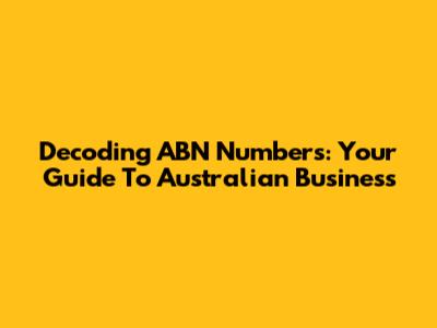 Decoding ABN Numbers: Your Guide To Australian Business