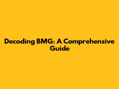 Decoding BMG: A Comprehensive Guide