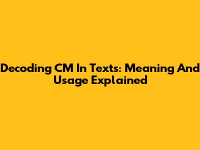 Decoding CM In Texts: Meaning And Usage Explained