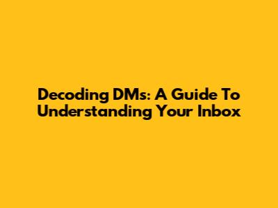 Decoding DMs: A Guide To Understanding Your Inbox