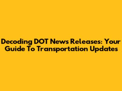 Decoding DOT News Releases: Your Guide To Transportation Updates