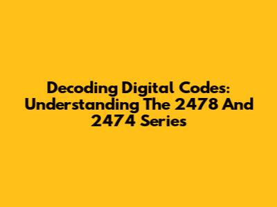 Decoding Digital Codes: Understanding The 2478 And 2474 Series