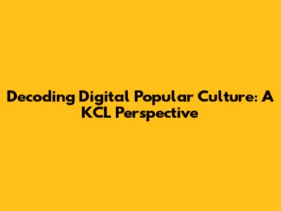 Decoding Digital Popular Culture: A KCL Perspective