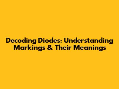 Decoding Diodes: Understanding Markings & Their Meanings
