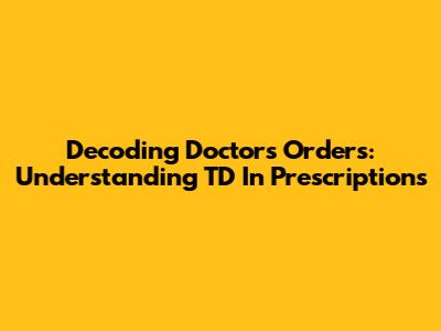 Decoding Doctor's Orders: Understanding 'TD' In Prescriptions